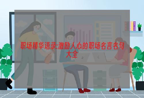 职场精华语录:激励人心的职场名言名句大全