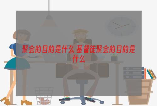 聚会的目的是什么 基督徒聚会的目的是什么