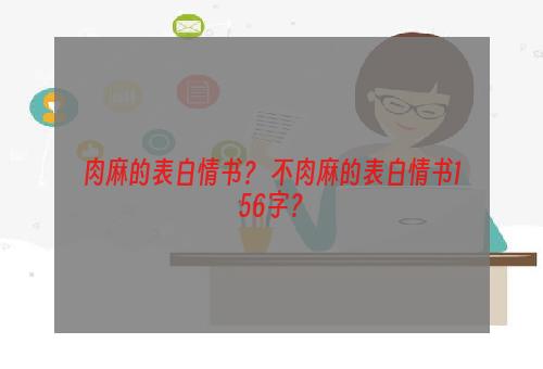 肉麻的表白情书？ 不肉麻的表白情书156字？