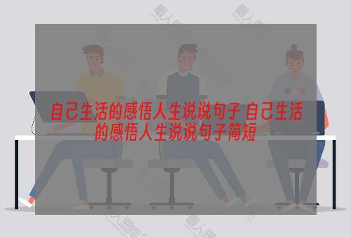 自己生活的感悟人生说说句子 自己生活的感悟人生说说句子简短