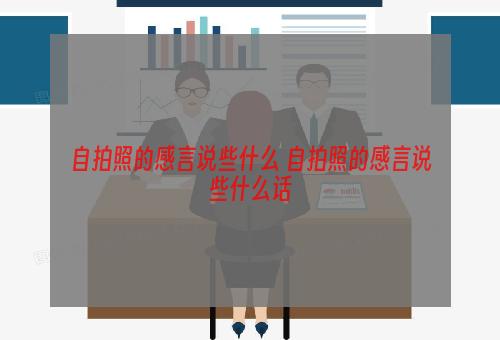 自拍照的感言说些什么 自拍照的感言说些什么话