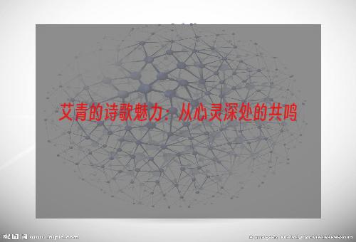 艾青的诗歌魅力：从心灵深处的共鸣