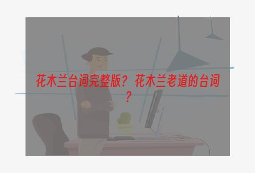 花木兰台词完整版？ 花木兰老道的台词？