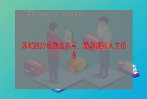 苏轼的10句励志名言，助你成就人生伟业