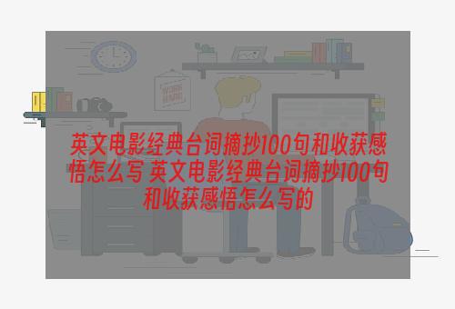 英文电影经典台词摘抄100句和收获感悟怎么写 英文电影经典台词摘抄100句和收获感悟怎么写的