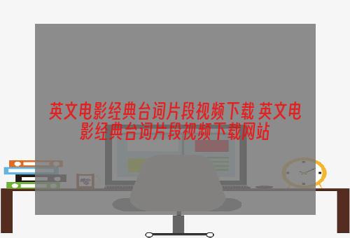 英文电影经典台词片段视频下载 英文电影经典台词片段视频下载网站