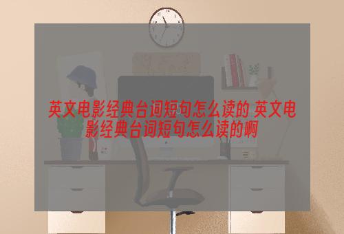 英文电影经典台词短句怎么读的 英文电影经典台词短句怎么读的啊