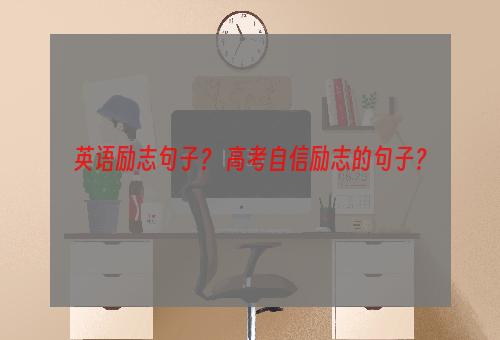 英语励志句子？ 高考自信励志的句子？