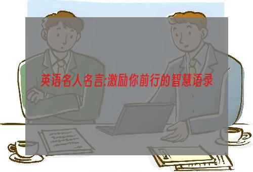 英语名人名言:激励你前行的智慧语录