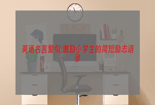 英语名言警句:激励小学生的简短励志语录