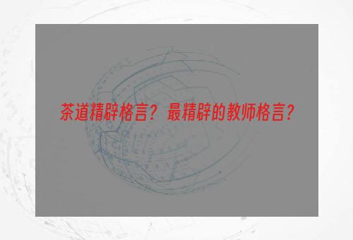 茶道精辟格言？ 最精辟的教师格言？