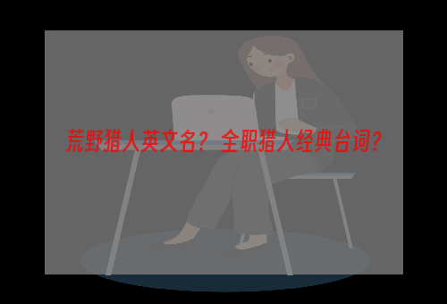 荒野猎人英文名？ 全职猎人经典台词？