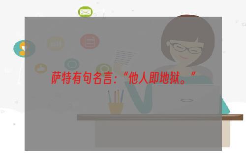 萨特有句名言：“他人即地狱。”