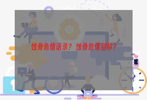 蚀骨危情语录？ 蚀骨危情别称？