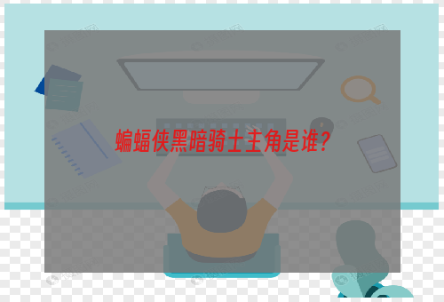 蝙蝠侠黑暗骑士主角是谁？