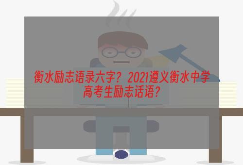 衡水励志语录六字？ 2021遵义衡水中学高考生励志话语？