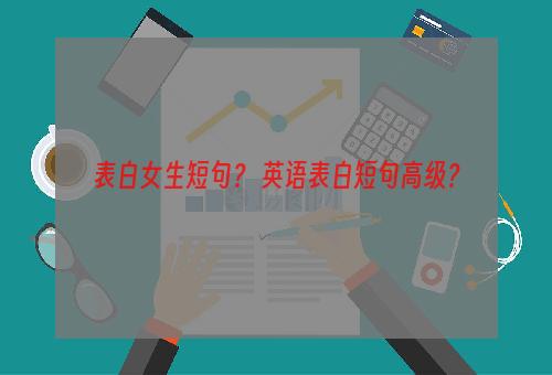 表白女生短句？ 英语表白短句高级？