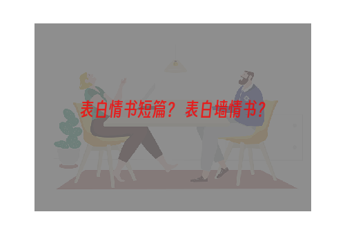 表白情书短篇？ 表白墙情书？