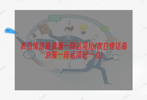 表白情话最浪漫一段话简短(表白情话最浪漫一段话简短一点)