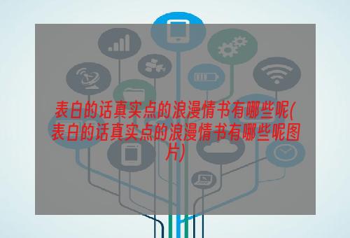 表白的话真实点的浪漫情书有哪些呢(表白的话真实点的浪漫情书有哪些呢图片)