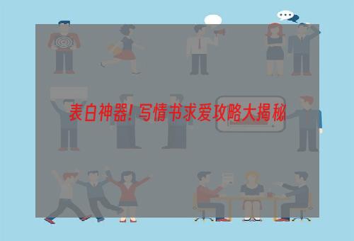 表白神器! 写情书求爱攻略大揭秘