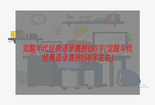 觉醒年代经典语录摘抄150字(觉醒年代经典语录摘抄150字左右)