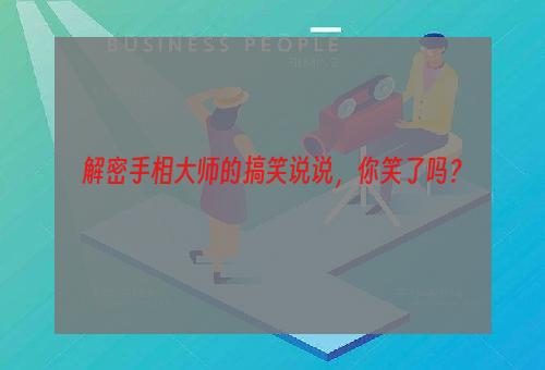 解密手相大师的搞笑说说，你笑了吗？