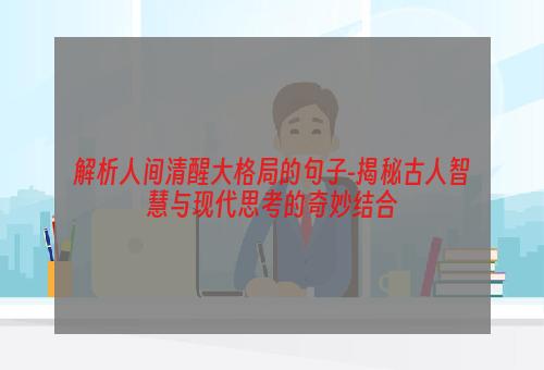 解析人间清醒大格局的句子-揭秘古人智慧与现代思考的奇妙结合