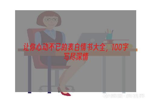 让你心动不已的表白情书大全，100字写尽深情