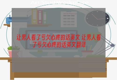 让男人看了亏欠心疼的话英文 让男人看了亏欠心疼的话英文翻译