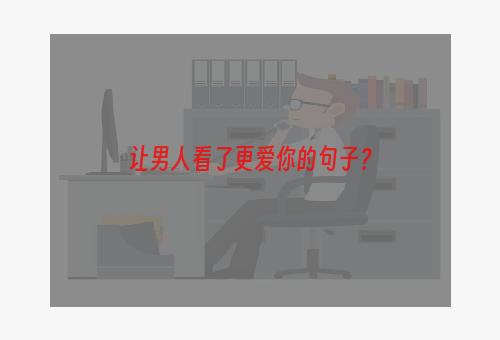 让男人看了更爱你的句子？