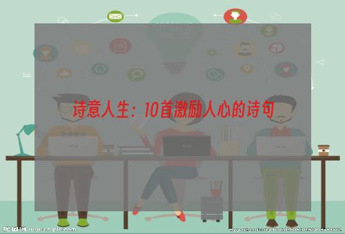诗意人生：10首激励人心的诗句