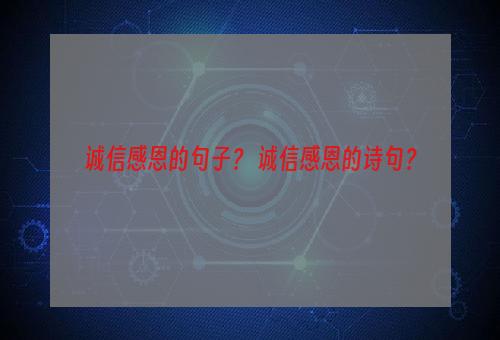诚信感恩的句子？ 诚信感恩的诗句？