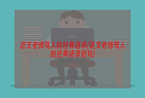 语文老师骂人的经典语录(语文老师骂人的经典语录短句)