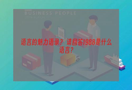 语言的魅力语录？ 请回答1988是什么语言？