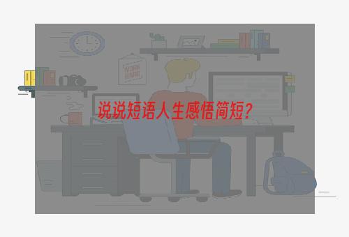 说说短语人生感悟简短？