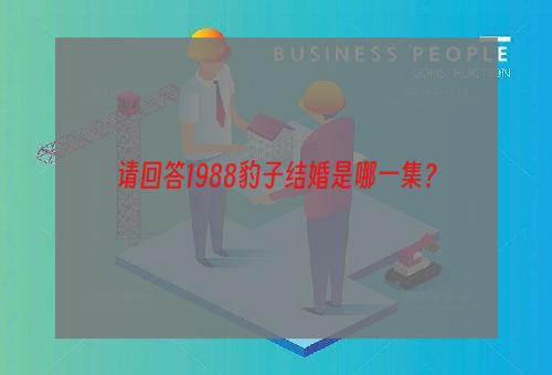 请回答1988豹子结婚是哪一集？