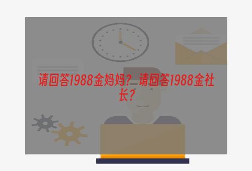 请回答1988金妈妈？ 请回答1988金社长？