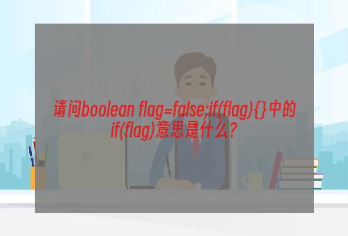 请问boolean flag=false;if(flag){}中的if(flag)意思是什么？