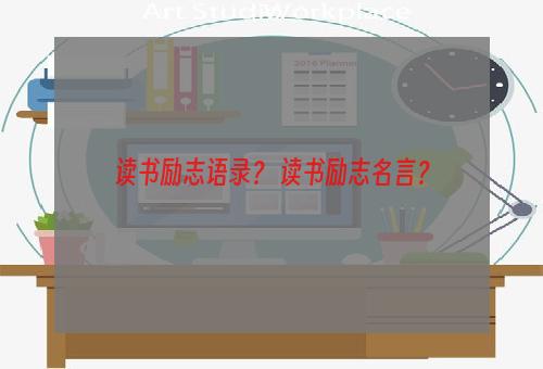 读书励志语录？ 读书励志名言？
