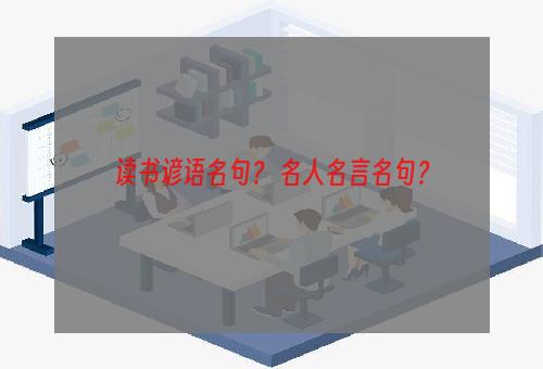 读书谚语名句？ 名人名言名句？