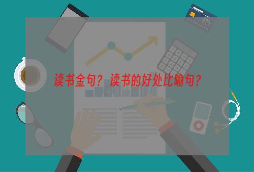 读书金句？ 读书的好处比喻句？