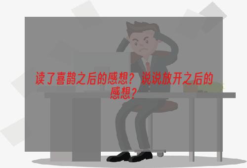 读了喜鹊之后的感想？ 说说放开之后的感想？