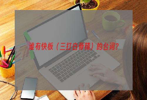 谁有快板（三打白骨精）的台词？