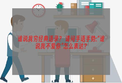 谁说我穷经典语录？ 请问手语手势:“谁说我不爱你”怎么表达？
