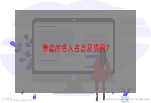 谦虚的名人名言及事例？