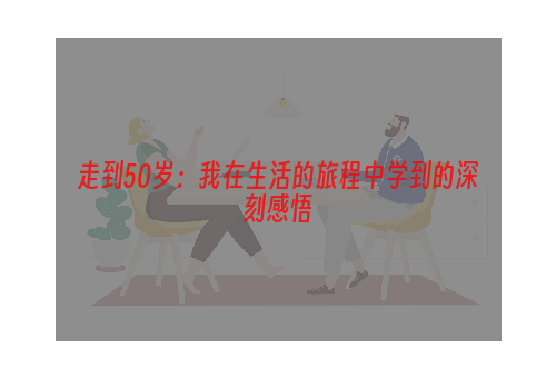 走到50岁：我在生活的旅程中学到的深刻感悟