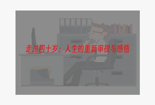 走过四十岁：人生的重新审视与感悟
