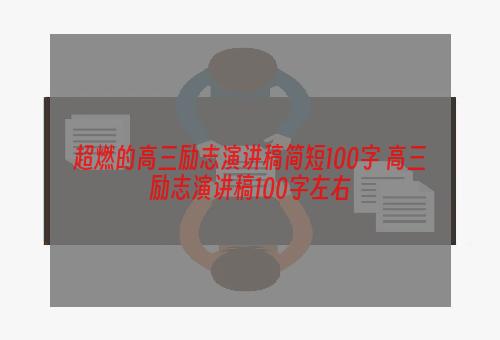 超燃的高三励志演讲稿简短100字 高三励志演讲稿100字左右