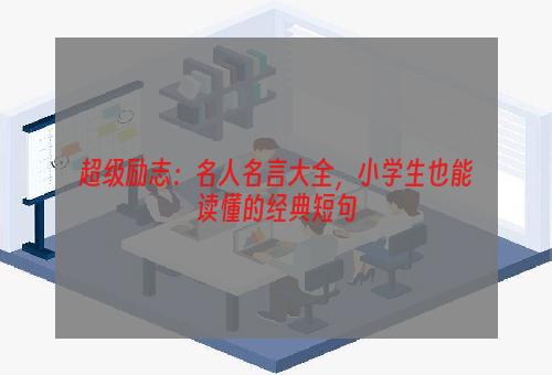超级励志：名人名言大全，小学生也能读懂的经典短句